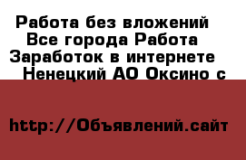 Работа без вложений - Все города Работа » Заработок в интернете   . Ненецкий АО,Оксино с.